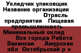 Укладчик-упаковщик › Название организации ­ Fusion Service › Отрасль предприятия ­ Пищевая промышленность › Минимальный оклад ­ 21 000 - Все города Работа » Вакансии   . Амурская обл.,Октябрьский р-н